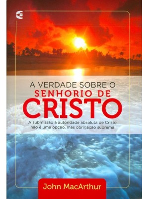 A Verdade Sobre O Senhorio De Cristo | John MacArthur A Submissão à autoridade absoluta de Cristo não é uma opção, mas obrigação suprema
