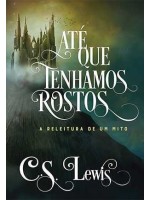 Até Que Tenhamos Rostos | C.S. Lewis A releitura de um Mito